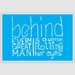Behind Every Great Man Funny Poster (12 x 18 inch)